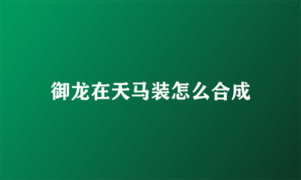 御龙在天马装怎么合成