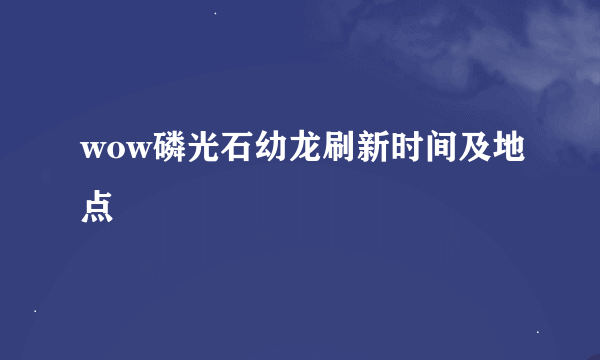 wow磷光石幼龙刷新时间及地点