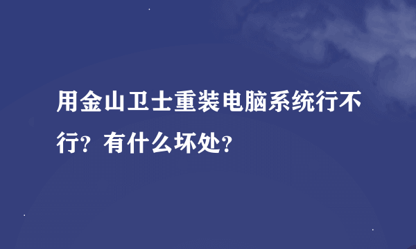 用金山卫士重装电脑系统行不行？有什么坏处？