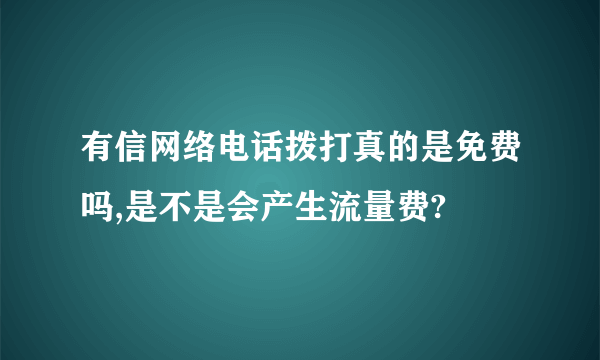 有信网络电话拨打真的是免费吗,是不是会产生流量费?