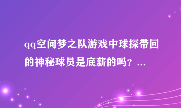 qq空间梦之队游戏中球探带回的神秘球员是底薪的吗？具体是怎么回事？