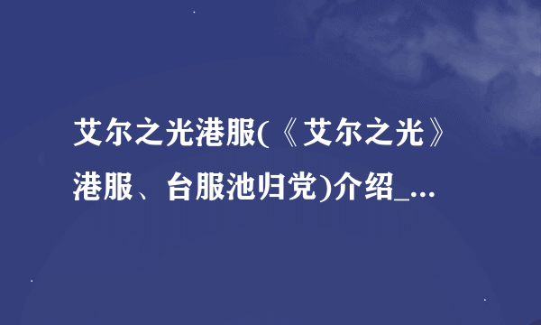 艾尔之光港服(《艾尔之光》港服、台服池归党)介绍_艾尔之光港服(《艾尔之光》港服、台服池归党)是什么