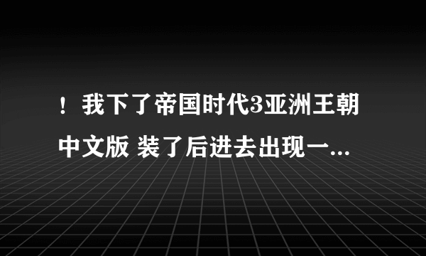 ！我下了帝国时代3亚洲王朝中文版 装了后进去出现一个序列号，我在网上找的输入都不对！输入后就出令一个