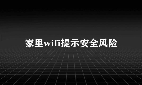 家里wifi提示安全风险