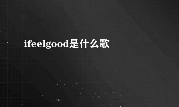 ifeelgood是什么歌
