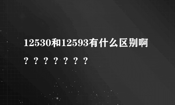 12530和12593有什么区别啊？？？？？？？
