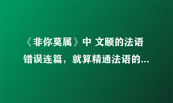 《非你莫属》中 文颐的法语错误连篇，就算精通法语的人也未必能全部听得懂啊。我觉得郭杰挺冤枉的。