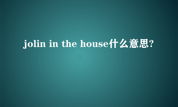 jolin in the house什么意思?