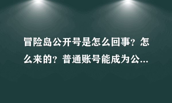 冒险岛公开号是怎么回事？怎么来的？普通账号能成为公开号吗？