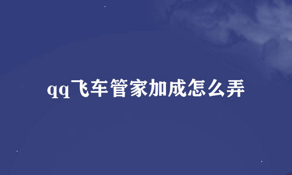 qq飞车管家加成怎么弄