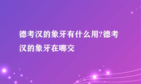 德考汉的象牙有什么用?德考汉的象牙在哪交