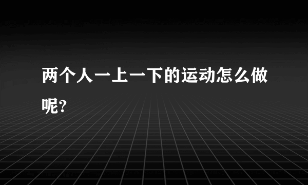 两个人一上一下的运动怎么做呢?