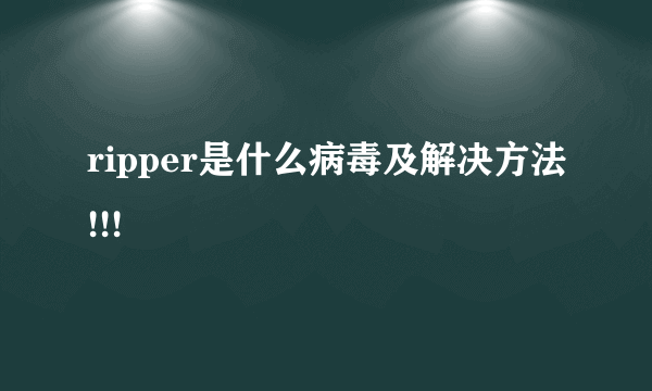 ripper是什么病毒及解决方法!!!