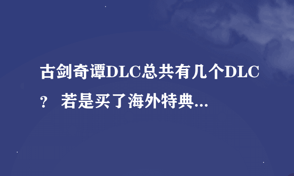 古剑奇谭DLC总共有几个DLC？ 若是买了海外特典纪念版是不是会同步更新DLC？