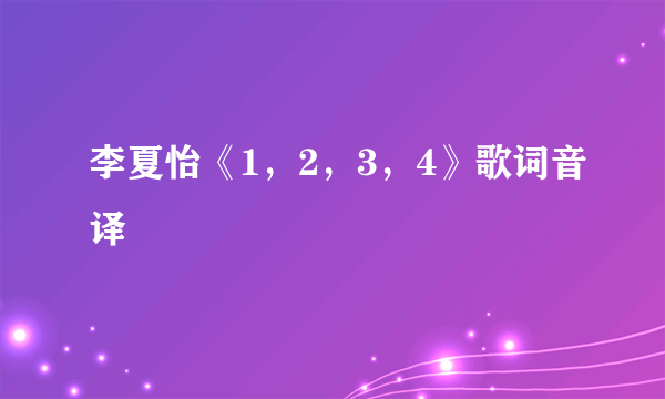 李夏怡《1，2，3，4》歌词音译