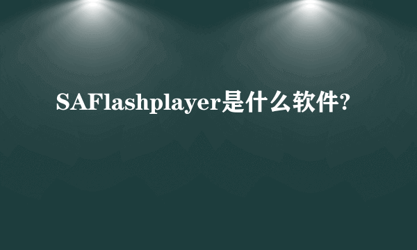 SAFlashplayer是什么软件?