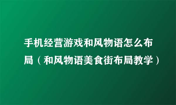 手机经营游戏和风物语怎么布局（和风物语美食街布局教学）