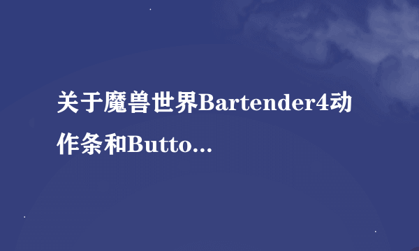 关于魔兽世界Bartender4动作条和ButtonFacade?