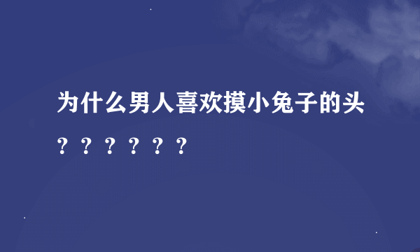 为什么男人喜欢摸小兔子的头？？？？？？