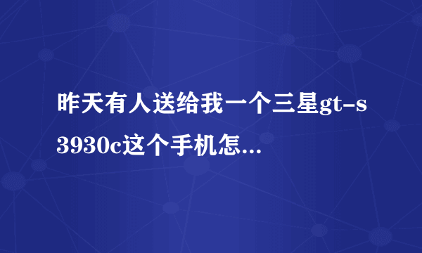 昨天有人送给我一个三星gt-s3930c这个手机怎么样？用过的请分享一下经验呀