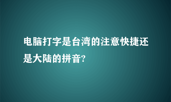 电脑打字是台湾的注意快捷还是大陆的拼音?