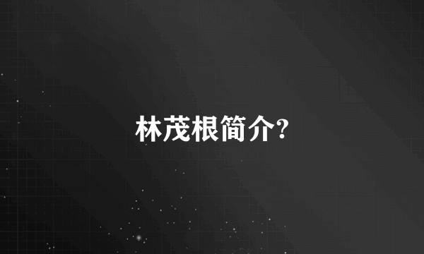 林茂根简介?