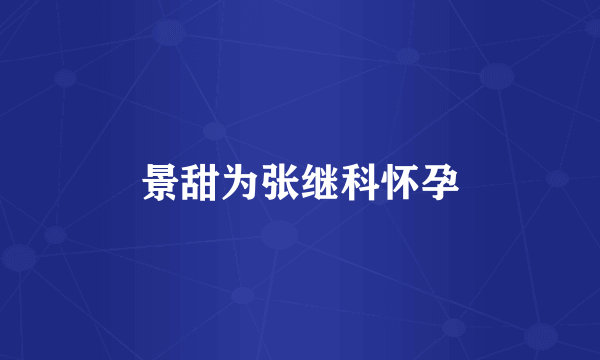 景甜为张继科怀孕