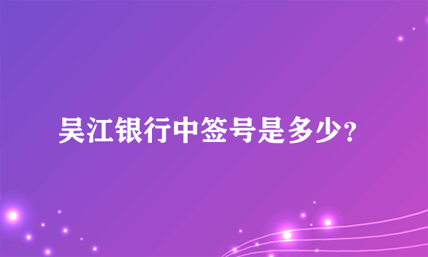 吴江银行中签号是多少？