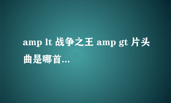 amp lt 战争之王 amp gt 片头曲是哪首英文歌?