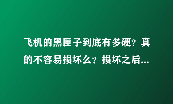 飞机的黑匣子到底有多硬？真的不容易损坏么？损坏之后又真的容易修复么？