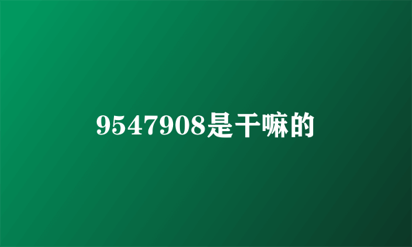 9547908是干嘛的
