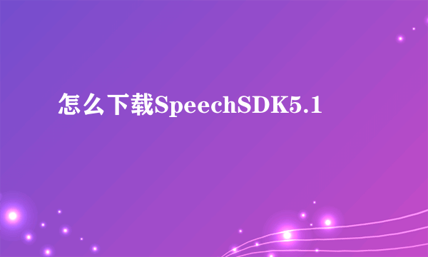 怎么下载SpeechSDK5.1