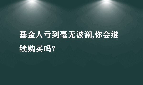 基金人亏到毫无波澜,你会继续购买吗?
