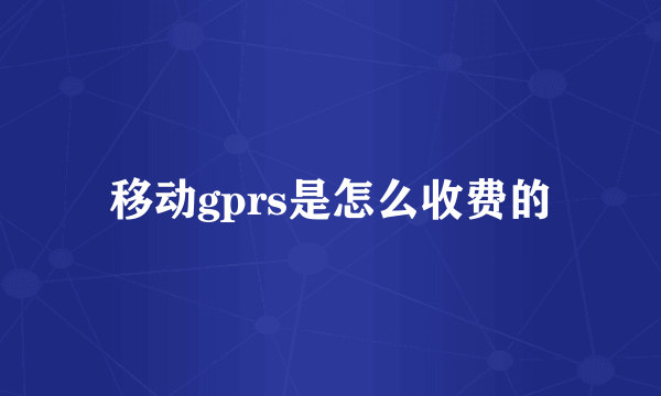 移动gprs是怎么收费的