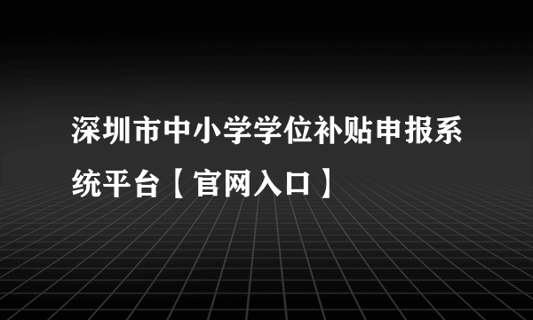 深圳市中小学学位补贴申报系统平台【官网入口】