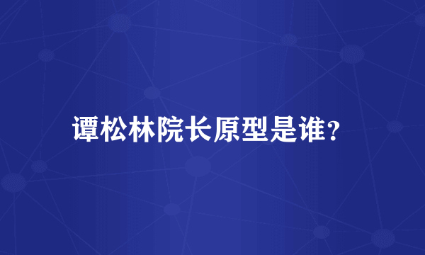 谭松林院长原型是谁？