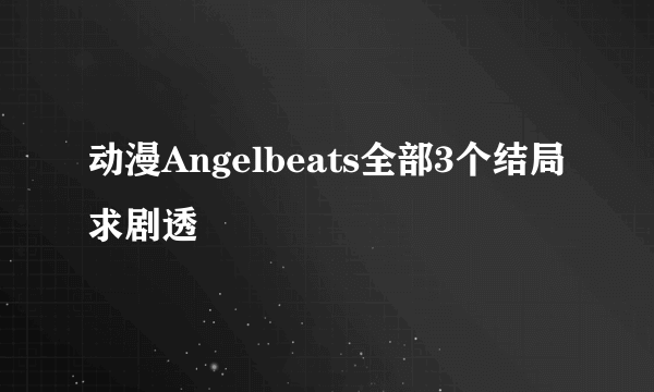 动漫Angelbeats全部3个结局求剧透