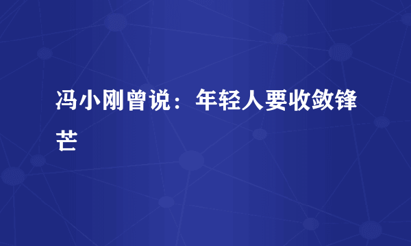 冯小刚曾说：年轻人要收敛锋芒