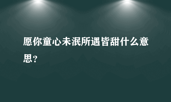 愿你童心未泯所遇皆甜什么意思？