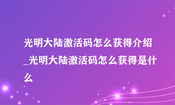光明大陆激活码怎么获得介绍_光明大陆激活码怎么获得是什么
