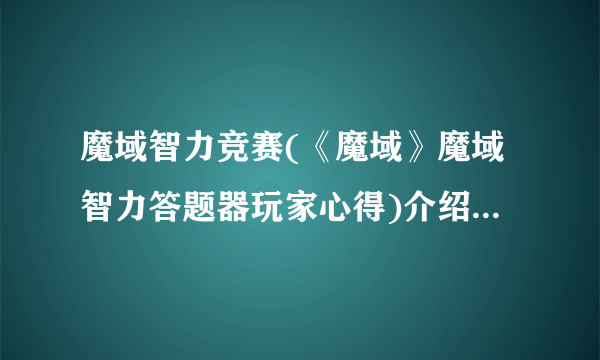 魔域智力竞赛(《魔域》魔域智力答题器玩家心得)介绍_魔域智力竞赛(《魔域》魔域智力答题器玩家心得)是什么