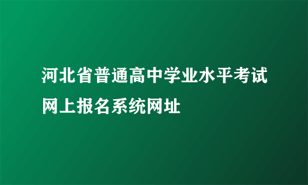 河北省普通高中学业水平考试网上报名系统网址
