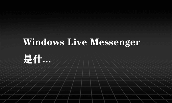 Windows Live Messenger 是什么工具?