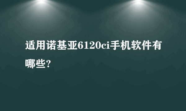 适用诺基亚6120ci手机软件有哪些?