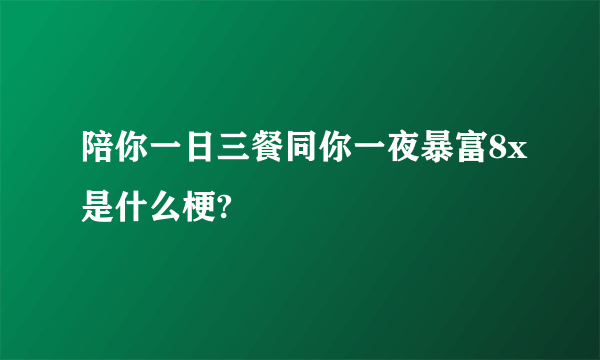 陪你一日三餐同你一夜暴富8x是什么梗?