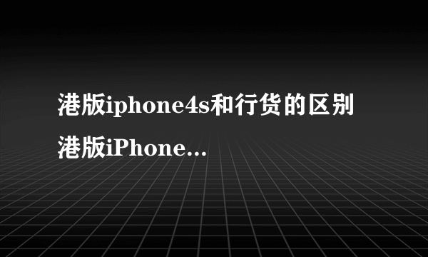 港版iphone4s和行货的区别 港版iPhone和国行iPhone区别