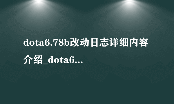 dota6.78b改动日志详细内容介绍_dota6.78b改动日志详细内容是什么