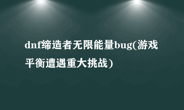 dnf缔造者无限能量bug(游戏平衡遭遇重大挑战)