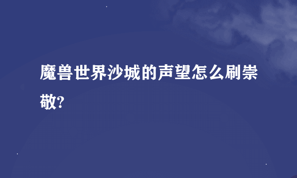 魔兽世界沙城的声望怎么刷崇敬?