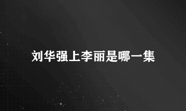 刘华强上李丽是哪一集